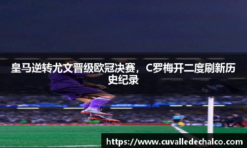 皇马逆转尤文晋级欧冠决赛，C罗梅开二度刷新历史纪录