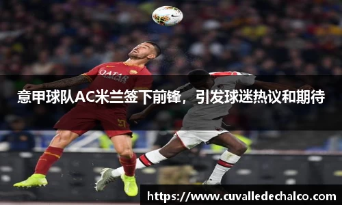 意甲球队AC米兰签下前锋，引发球迷热议和期待