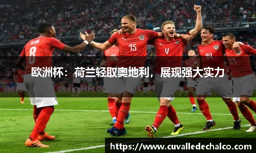 欧洲杯：荷兰轻取奥地利，展现强大实力