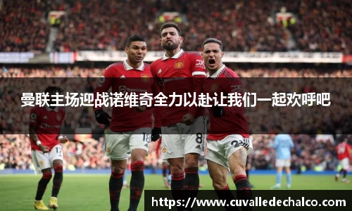 曼联主场迎战诺维奇全力以赴让我们一起欢呼吧