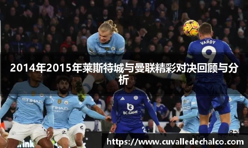 2014年2015年莱斯特城与曼联精彩对决回顾与分析