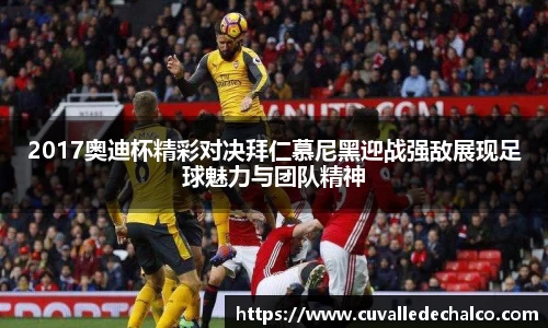 2017奥迪杯精彩对决拜仁慕尼黑迎战强敌展现足球魅力与团队精神