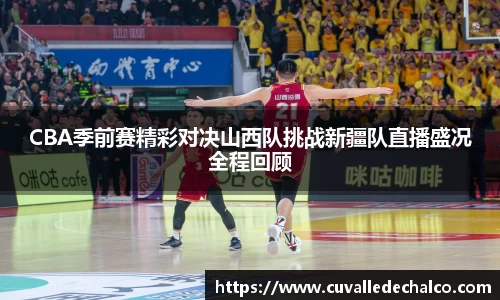 CBA季前赛精彩对决山西队挑战新疆队直播盛况全程回顾