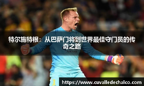 特尔施特根：从巴萨门将到世界最佳守门员的传奇之路