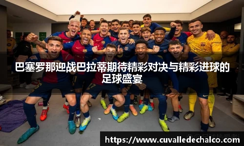 巴塞罗那迎战巴拉蒂期待精彩对决与精彩进球的足球盛宴