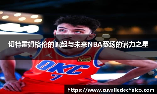 切特霍姆格伦的崛起与未来NBA赛场的潜力之星