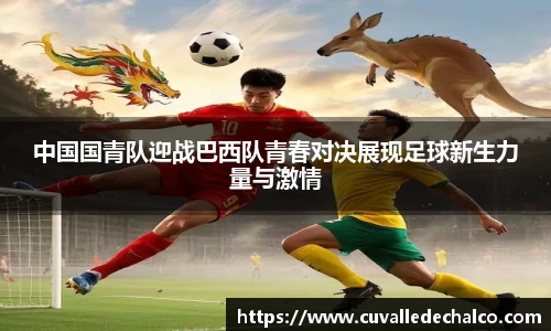 中国国青队迎战巴西队青春对决展现足球新生力量与激情