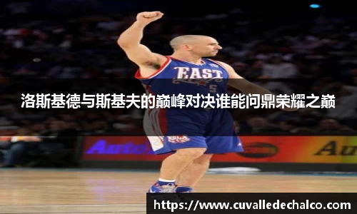 洛斯基德与斯基夫的巅峰对决谁能问鼎荣耀之巅