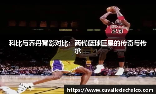 科比与乔丹背影对比：两代篮球巨星的传奇与传承
