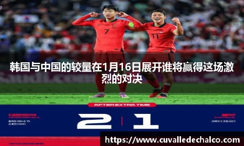 韩国与中国的较量在1月16日展开谁将赢得这场激烈的对决