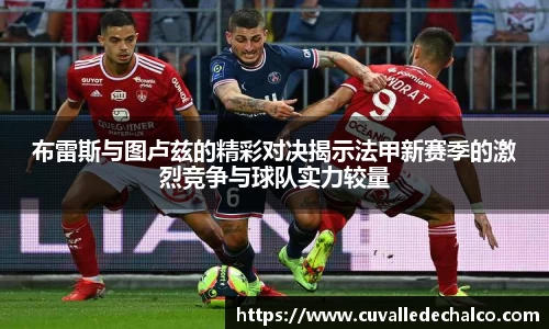 布雷斯与图卢兹的精彩对决揭示法甲新赛季的激烈竞争与球队实力较量