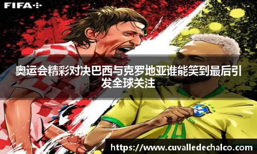 奥运会精彩对决巴西与克罗地亚谁能笑到最后引发全球关注