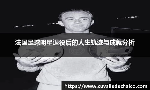 法国足球明星退役后的人生轨迹与成就分析
