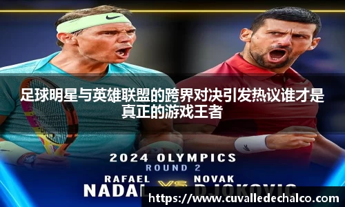 足球明星与英雄联盟的跨界对决引发热议谁才是真正的游戏王者
