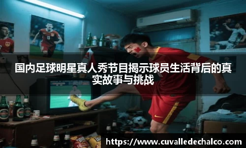 国内足球明星真人秀节目揭示球员生活背后的真实故事与挑战