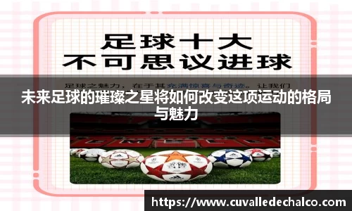 未来足球的璀璨之星将如何改变这项运动的格局与魅力